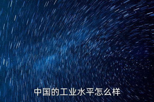 中國的工業(yè)水平為什么那么差,中國的工業(yè)化是蘇聯帶領的