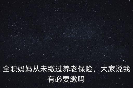 全職媽媽從未繳過養(yǎng)老保險(xiǎn)，大家說我有必要繳嗎