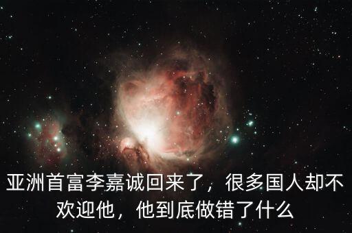 亞洲首富李嘉誠回來了，很多國人卻不歡迎他，他到底做錯了什么