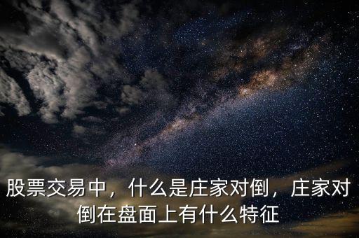 股票交易中，什么是莊家對(duì)倒，莊家對(duì)倒在盤(pán)面上有什么特征