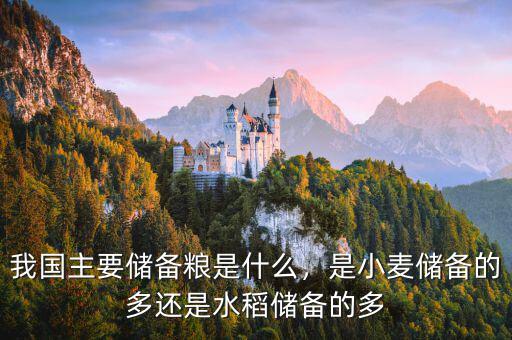 我國(guó)主要儲(chǔ)備糧是什么，是小麥儲(chǔ)備的多還是水稻儲(chǔ)備的多