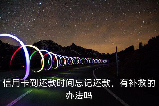 信用卡到還款時(shí)間忘記還款，有補(bǔ)救的辦法嗎