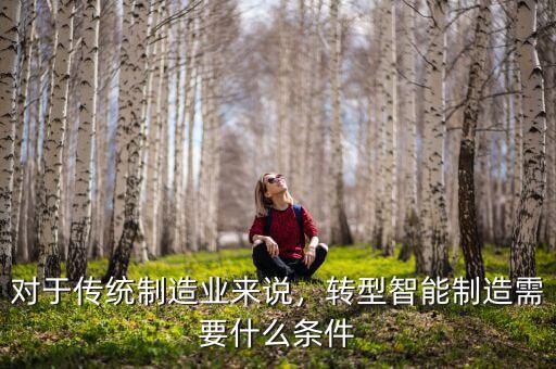 對于傳統(tǒng)制造業(yè)來說，轉(zhuǎn)型智能制造需要什么條件