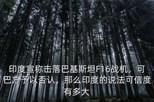 印度宣稱擊落巴基斯坦F16戰(zhàn)機(jī)，可巴方予以否認(rèn)，那么印度的說(shuō)法可信度有多大