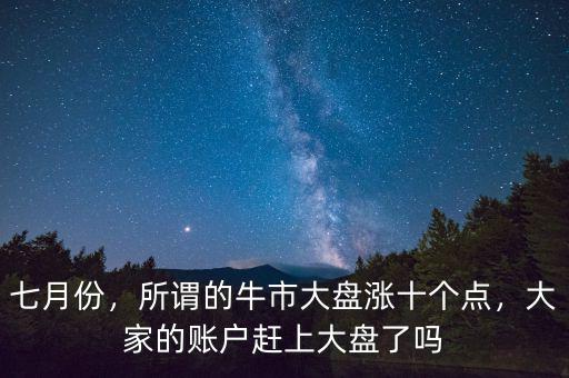 七月份，所謂的牛市大盤漲十個(gè)點(diǎn)，大家的賬戶趕上大盤了嗎
