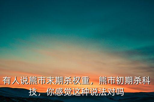 有人說熊市末期殺權(quán)重，熊市初期殺科技，你感覺這種說法對(duì)嗎