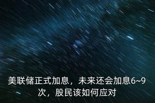 美聯(lián)儲正式加息，未來還會加息6~9次，股民該如何應對