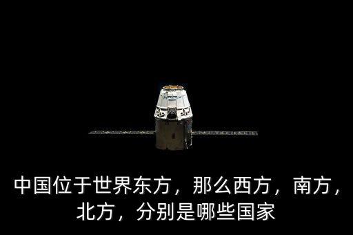 中國位于世界東方，那么西方，南方，北方，分別是哪些國家