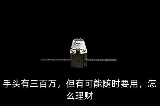 手頭有三百萬，但有可能隨時要用，怎么理財