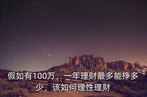 100萬(wàn)理財(cái)一年賺多少錢,一年理財(cái)最多能掙多少