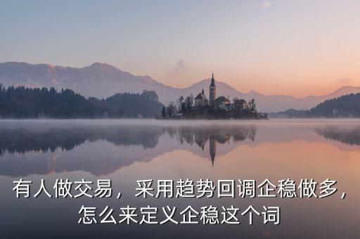 有人做交易，采用趨勢(shì)回調(diào)企穩(wěn)做多，怎么來(lái)定義企穩(wěn)這個(gè)詞