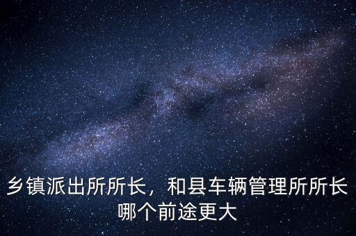 楊梧什么時候當的所長,鄉(xiāng)鎮(zhèn)派出所所長