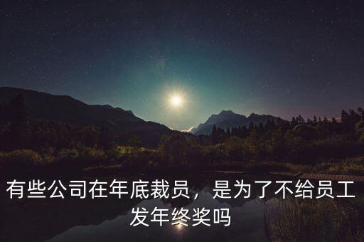 有些公司在年底裁員，是為了不給員工發(fā)年終獎(jiǎng)嗎