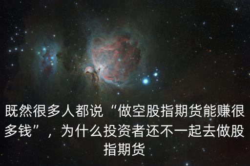 既然很多人都說“做空股指期貨能賺很多錢”，為什么投資者還不一起去做股指期貨