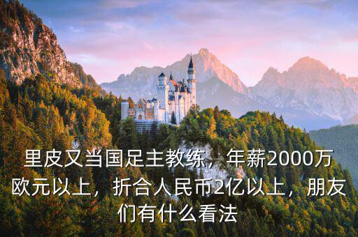 里皮又當(dāng)國足主教練，年薪2000萬歐元以上，折合人民幣2億以上，朋友們有什么看法