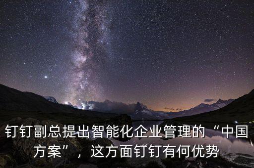 釘釘副總提出智能化企業(yè)管理的“中國方案”，這方面釘釘有何優(yōu)勢
