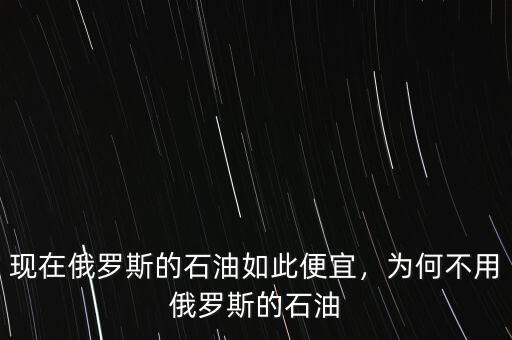 現(xiàn)在俄羅斯的石油如此便宜，為何不用俄羅斯的石油