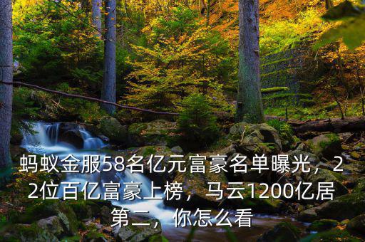 螞蟻金服58名億元富豪名單曝光，22位百億富豪上榜，馬云1200億居第二，你怎么看