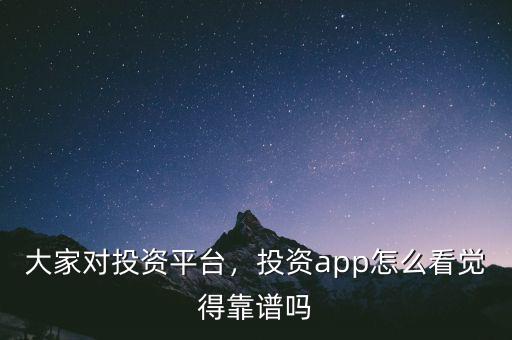 大家對投資平臺，投資app怎么看覺得靠譜嗎
