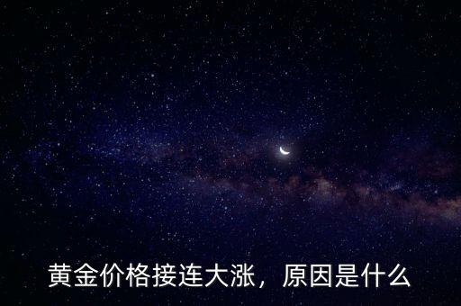 黃金價(jià)格接連大漲，原因是什么