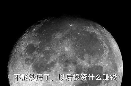 不能炒房了，以后投資什么賺錢