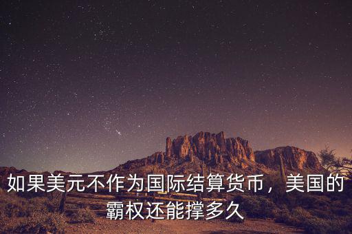 如果美元不作為國際結算貨幣，美國的霸權還能撐多久