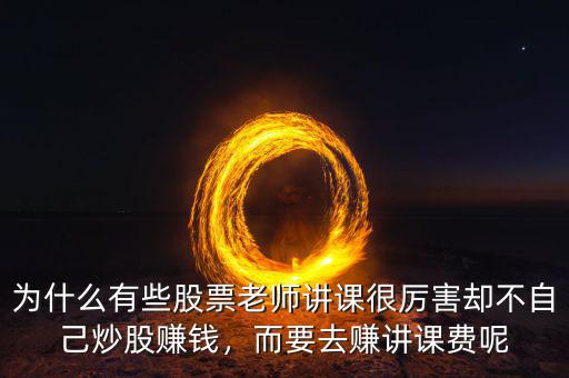 為什么有些股票老師講課很厲害卻不自己炒股賺錢，而要去賺講課費呢