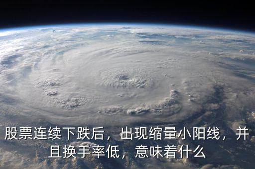 股票連續(xù)下跌后，出現(xiàn)縮量小陽線，并且換手率低，意味著什么