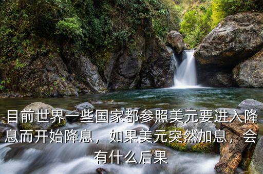 目前世界一些國(guó)家都參照美元要進(jìn)入降息而開始降息，如果美元突然加息，會(huì)有什么后果