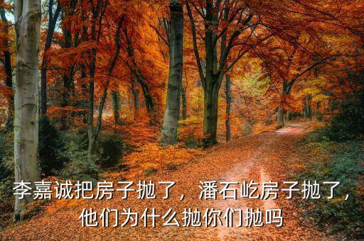 李嘉誠(chéng)把房子拋了，潘石屹房子拋了，他們?yōu)槭裁磼伳銈儝亞? class=
