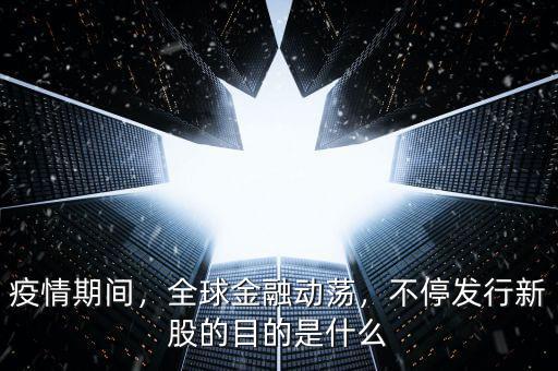 疫情期間，全球金融動蕩，不停發(fā)行新股的目的是什么
