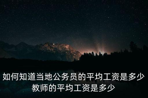 如何知道當?shù)毓珓?wù)員的平均工資是多少教師的平均工資是多少