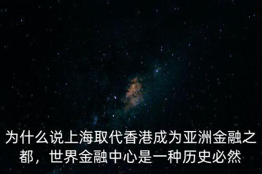 為什么說上海取代香港成為亞洲金融之都，世界金融中心是一種歷史必然