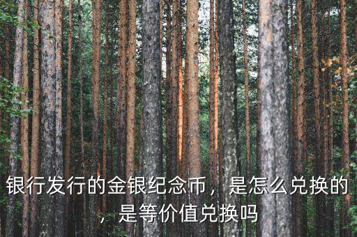 銀行發(fā)行的金銀紀(jì)念幣，是怎么兌換的，是等價值兌換嗎