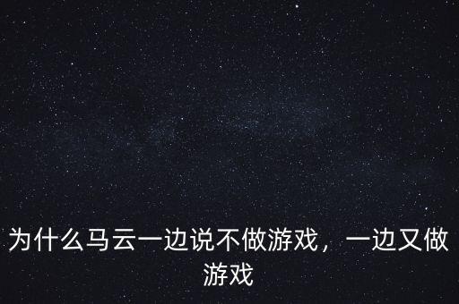 為什么馬云一邊說不做游戲，一邊又做游戲