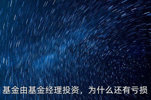基金由基金經(jīng)理投資，為什么還有虧損