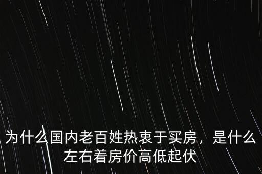 為什么國內(nèi)老百姓熱衷于買房，是什么左右著房價高低起伏