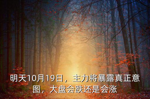 明天10月19日，主力將暴露真正意圖，大盤會跌還是會漲