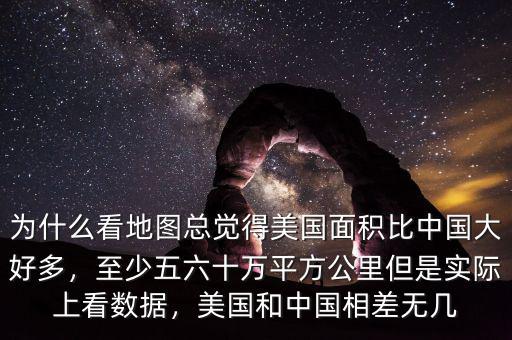 為什么看地圖總覺得美國面積比中國大好多，至少五六十萬平方公里但是實(shí)際上看數(shù)據(jù)，美國和中國相差無幾
