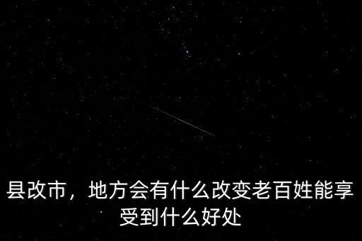 縣改市，地方會(huì)有什么改變老百姓能享受到什么好處