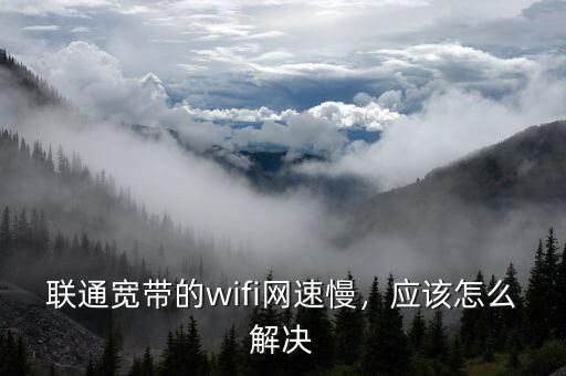聯(lián)通寬帶的wifi網(wǎng)速慢，應(yīng)該怎么解決