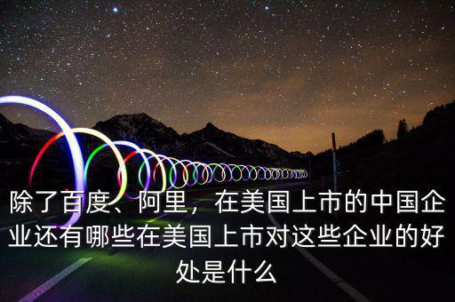 除了百度、阿里，在美國(guó)上市的中國(guó)企業(yè)還有哪些在美國(guó)上市對(duì)這些企業(yè)的好處是什么