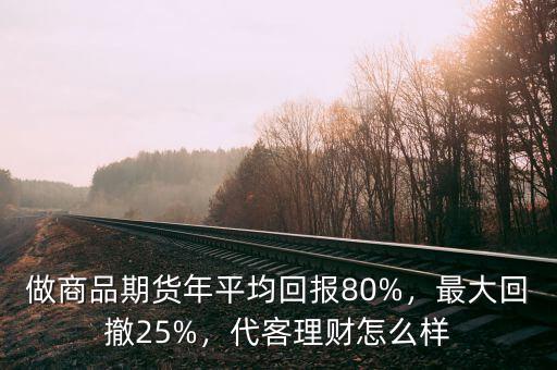 做商品期貨年平均回報80%，最大回撤25%，代客理財怎么樣
