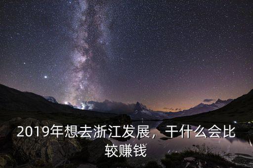 2019年想去浙江發(fā)展，干什么會比較賺錢