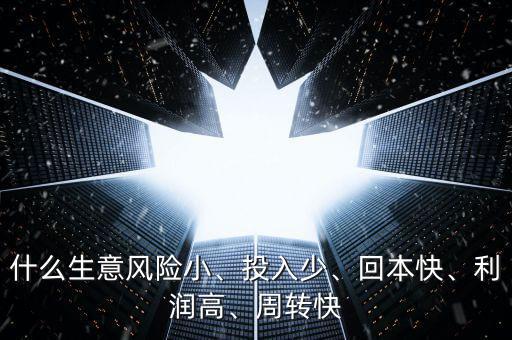 什么生意風險小、投入少、回本快、利潤高、周轉快