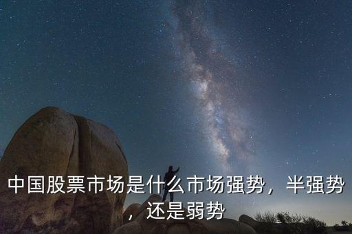 中國股票市場是什么市場強(qiáng)勢，半強(qiáng)勢，還是弱勢