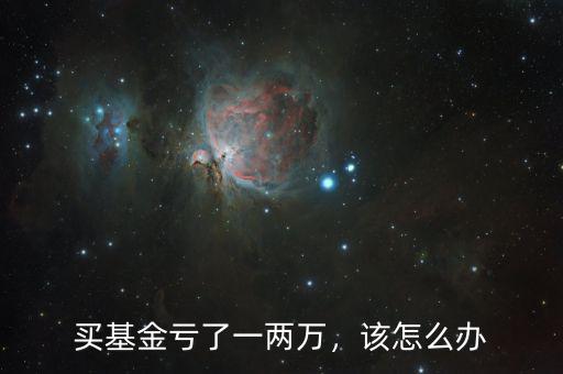 買基金虧了一兩萬，該怎么辦