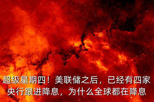超級星期四！美聯(lián)儲之后，已經(jīng)有四家央行跟進降息，為什么全球都在降息