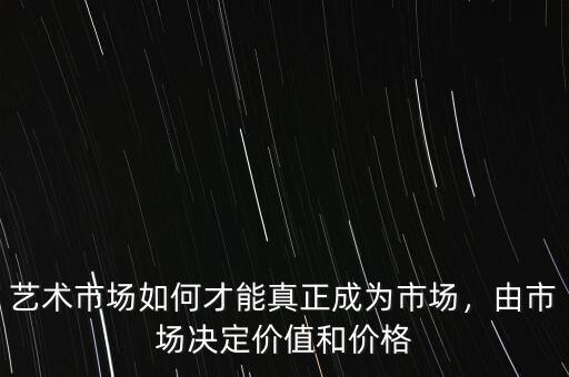 藝術(shù)市場如何才能真正成為市場，由市場決定價(jià)值和價(jià)格