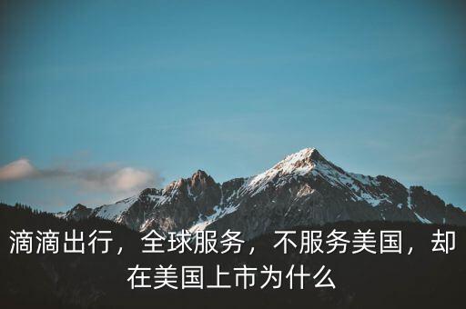 滴滴出行，全球服務(wù)，不服務(wù)美國(guó)，卻在美國(guó)上市為什么